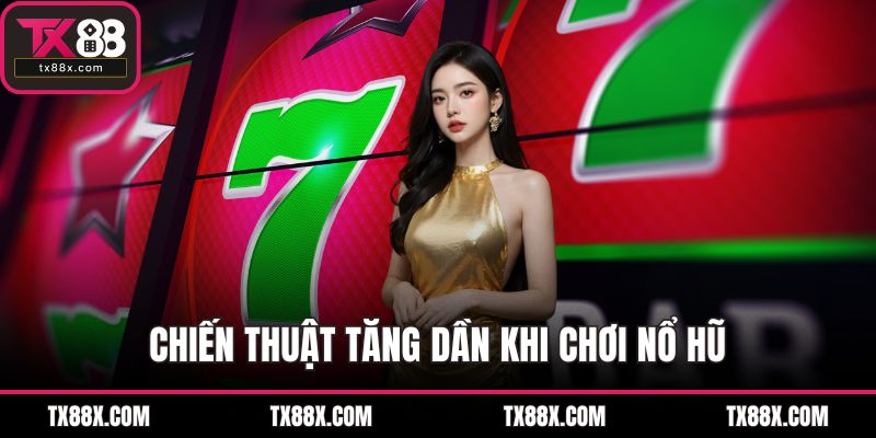 Chiến thuật tăng dần khi chơi nổ hũ