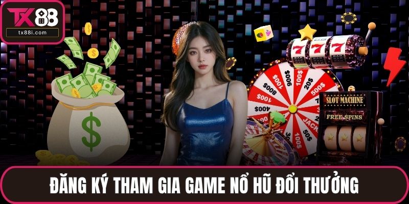 Đăng ký tham gia game nổ hũ đổi thưởng