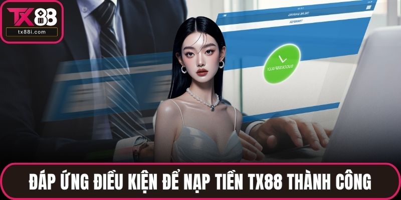 Đáp ứng điều kiện để nạp tiền TX88 thành công