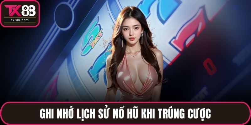 Ghi nhớ lịch sử nổ hũ khi trúng cược