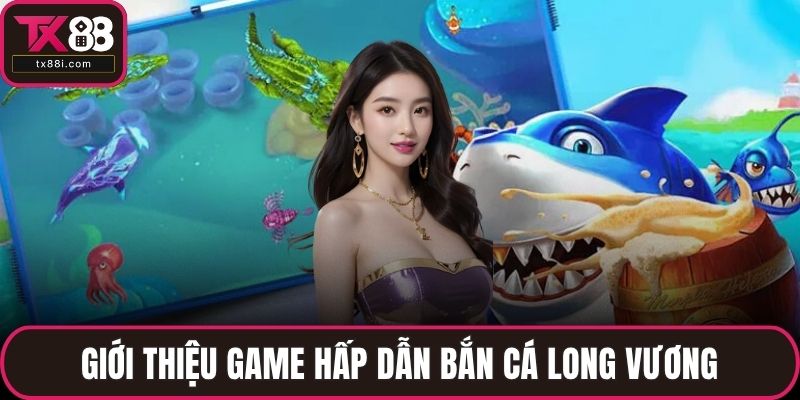Giới thiệu game hấp dẫn bắn cá long vương