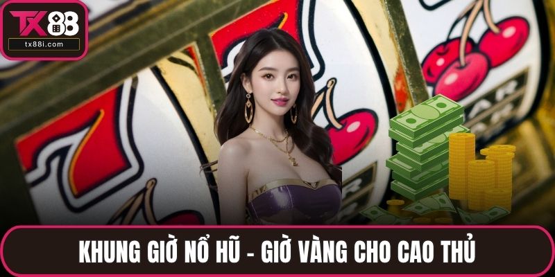 Khung giờ nổ hũ - giờ vàng cho cao thủ