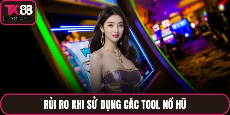 Rủi ro khi sử dụng các tool nổ hũ