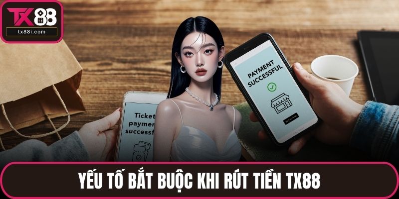Yếu tố bắt buộc khi rút tiền TX88